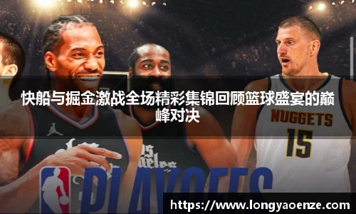 快船与掘金激战全场精彩集锦回顾篮球盛宴的巅峰对决
