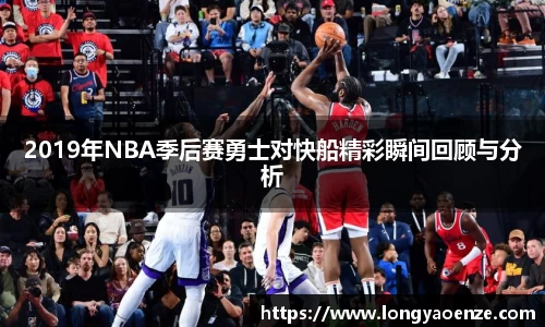 2019年NBA季后赛勇士对快船精彩瞬间回顾与分析