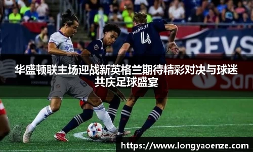 华盛顿联主场迎战新英格兰期待精彩对决与球迷共庆足球盛宴