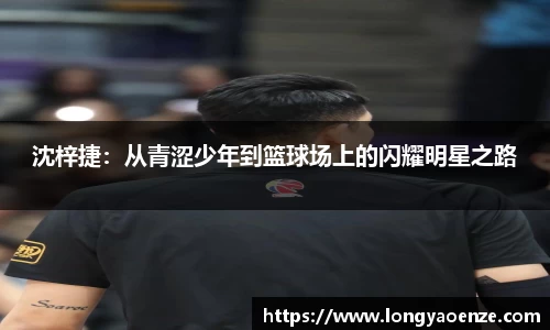 沈梓捷：从青涩少年到篮球场上的闪耀明星之路