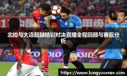 北控与大连超越精彩对决直播全程回顾与赛后分析
