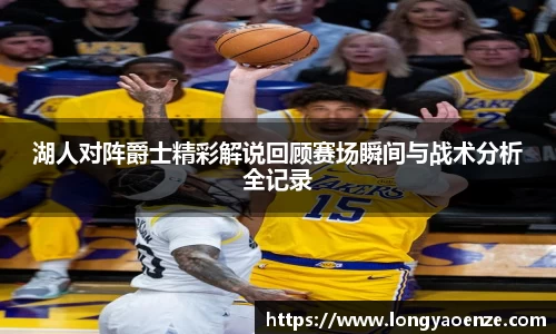 湖人对阵爵士精彩解说回顾赛场瞬间与战术分析全记录