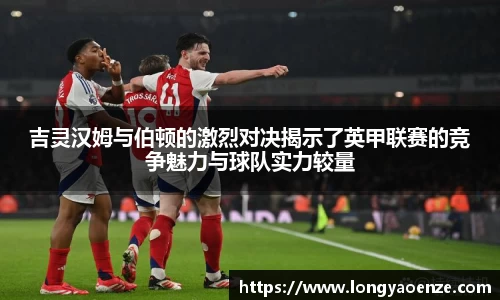 吉灵汉姆与伯顿的激烈对决揭示了英甲联赛的竞争魅力与球队实力较量