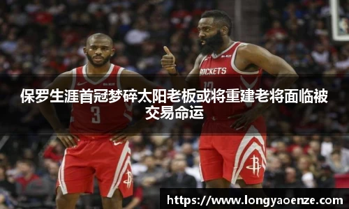 保罗生涯首冠梦碎太阳老板或将重建老将面临被交易命运