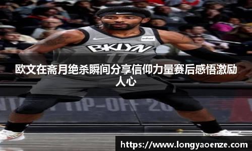 欧文在斋月绝杀瞬间分享信仰力量赛后感悟激励人心
