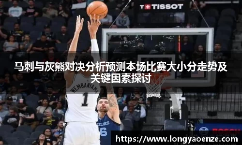 马刺与灰熊对决分析预测本场比赛大小分走势及关键因素探讨