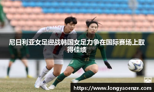 尼日利亚女足迎战韩国女足力争在国际赛场上取得佳绩