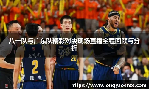 八一队与广东队精彩对决现场直播全程回顾与分析