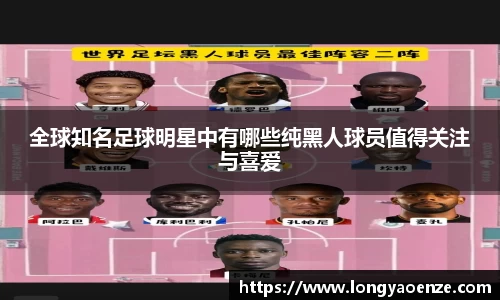 全球知名足球明星中有哪些纯黑人球员值得关注与喜爱