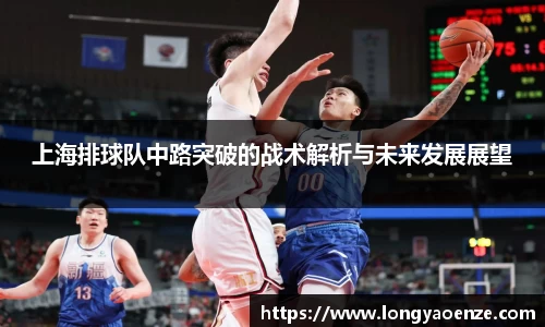上海排球队中路突破的战术解析与未来发展展望