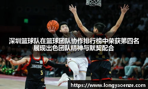 深圳篮球队在篮球团队协作排行榜中荣获第四名展现出色团队精神与默契配合