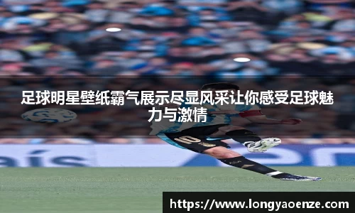 足球明星壁纸霸气展示尽显风采让你感受足球魅力与激情