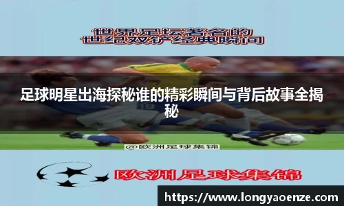 足球明星出海探秘谁的精彩瞬间与背后故事全揭秘