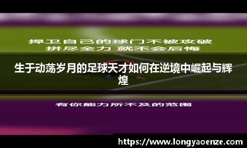 生于动荡岁月的足球天才如何在逆境中崛起与辉煌