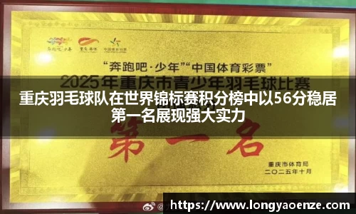 重庆羽毛球队在世界锦标赛积分榜中以56分稳居第一名展现强大实力