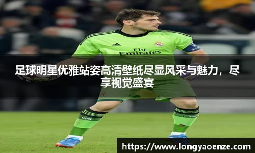 足球明星优雅站姿高清壁纸尽显风采与魅力，尽享视觉盛宴